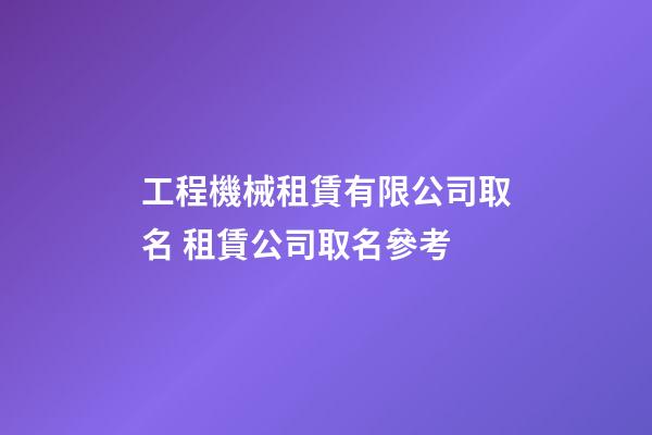 工程機械租賃有限公司取名 租賃公司取名參考-第1張-公司起名-玄機派
